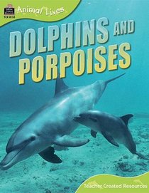 Animal Lives: Dolphins and Porpoises (Animal Lives (Teacher Created Resources))