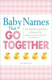 Baby Names That Go Together: From Lily, Rose, and Violet to Finn and Fay - Sibling Names that Mix and Match in a Perfect Way