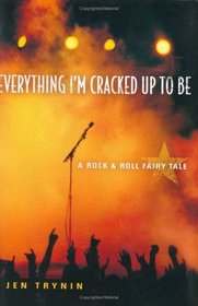 Everything I'm Cracked Up to Be : A Rock  Roll Fairy Tale