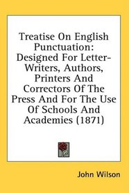 Treatise On English Punctuation: Designed For Letter-Writers, Authors, Printers And Correctors Of The Press And For The Use Of Schools And Academies (1871)