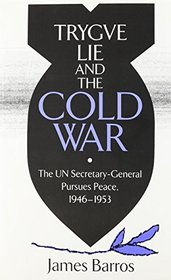 Trygve Lie and the Cold War: The UN Secretary-General Pursues Peace, 1946-1953