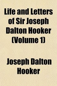 Life and Letters of Sir Joseph Dalton Hooker (Volume 1)