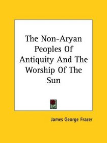 The Non-Aryan Peoples Of Antiquity And The Worship Of The Sun