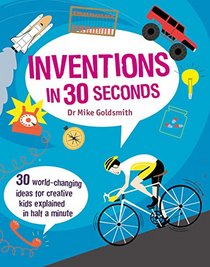 Inventions in 30 Seconds: 30 World-Changing Ideas for Creative Kids Explained in Half a Minute (Children's 30 Second)