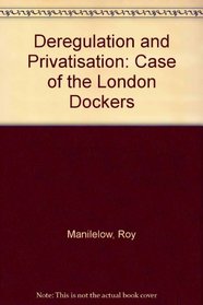Deregulation and Privatisation: The Case of the London Dockers