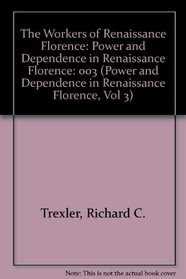 The Workers of Renaissance Florence: Power and Dependence in Renaissance Florence (Power and Dependence in Renaissance Florence, Vol 3)
