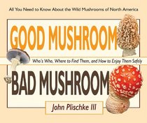 Good Mushroom Bad Mushroom: Who's Edible, Who's Toxic, and How to Tell the Difference (All You Need to Know About Finding and Preparing Edible Wild Mushrooms)