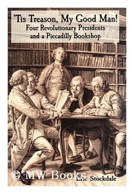 Tis Treason, My Good Man! Four Revolutionary Presidents And a Piccadilly Bookshop: Four Revolutionary Presidents And A Piccadilly Bookshop