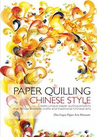 Paper Quilling Chinese Style: Create Unique Paper Quilling Projects that Bridge Western Crafts and Traditional Chinese Arts