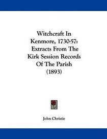 Witchcraft In Kenmore, 1730-57: Extracts From The Kirk Session Records Of The Parish (1893)