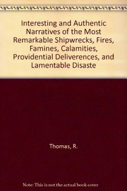 Interesting and Authentic Narratives of the Most Remarkable Shipwrecks, Fires, Famines, Calamities, Providential Deliverences, and Lamentable Disaste