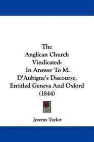 The Anglican Church Vindicated: In Answer To M. D'Aubigne's Discourse, Entitled Geneva And Oxford (1844)