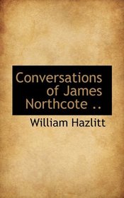 Conversations of James Northcote ..