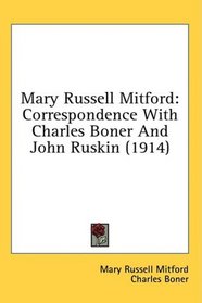 Mary Russell Mitford: Correspondence With Charles Boner And John Ruskin (1914)