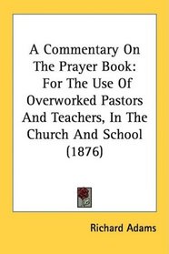 A Commentary On The Prayer Book: For The Use Of Overworked Pastors And Teachers, In The Church And School (1876)