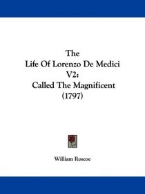 The Life Of Lorenzo De Medici V2: Called The Magnificent (1797)