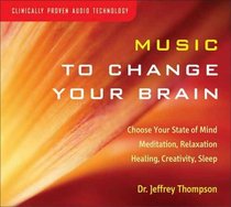 Music to Change Your Brain: Choose Your State of Mind: Meditation, Relaxation, Creativity, Healing, or Sleep