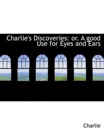 Charlie's Discoveries: or. A good Use for Eyes and Ears (Large Print Edition)