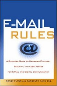 E-Mail Rules: A Business Guide to Managing Policies, Security, and Legal Issues for E-Mail and Digital Communication