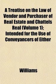 A Treatise on the Law of Vendor and Purchaser of Real Estate and Chattels Real (Volume 1); Intended for the Use of Conveyancers of Either