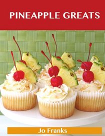 Pineapple Greats: Delicious Pineapple Recipes, The Top 100 Pineapple Recipes