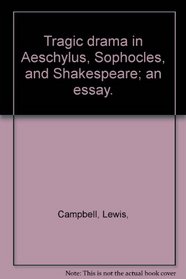 Tragic drama in Aeschylus, Sophocles, and Shakespeare; an essay.