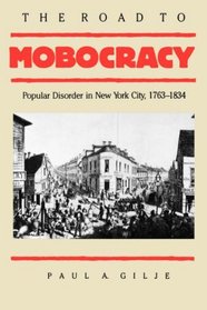 The Road to Mobocracy: Popular Disorder in New York City, 1763-1834