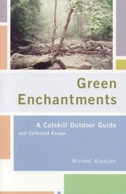 Green Enchantments : A Catskill Outdoor Guide and Collected Essays