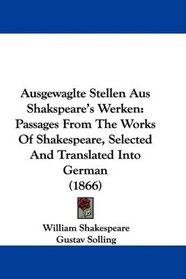Ausgewaglte Stellen Aus Shakspeare's Werken: Passages From The Works Of Shakespeare, Selected And Translated Into German (1866)