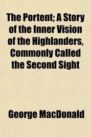The Portent; A Story of the Inner Vision of the Highlanders, Commonly Called the Second Sight