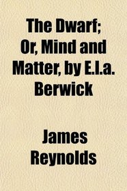 The Dwarf; Or, Mind and Matter, by E.l.a. Berwick