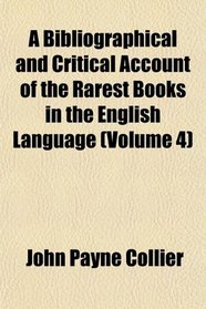 A Bibliographical and Critical Account of the Rarest Books in the English Language (Volume 4)