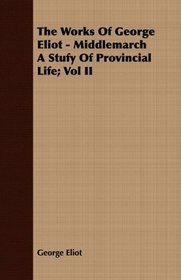 The Works Of George Eliot - Middlemarch A Stufy Of Provincial Life; Vol II