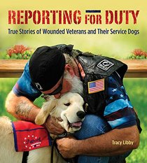 Reporting for Duty: Wounded Warriors and Their Canine Heroes: True Stories of Wounded Veterans and Their Service Dogs