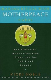 Making Ritual with Motherpeace Cards : Multicultural, Woman-Centered Practices for Spiritual Growth