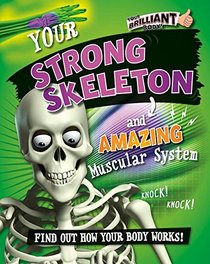 Your Strong Skeleton and Amazing Muscular System (Your Brilliant Body!)