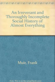 An Irreverent and Thoroughly Incomplete Social History of Almost Everything (Scarborough Book)