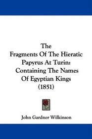 The Fragments Of The Hieratic Papyrus At Turin: Containing The Names Of Egyptian Kings (1851)