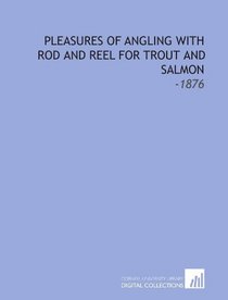 Pleasures of Angling With Rod and Reel for Trout and Salmon: -1876