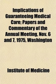 Implications of Guaranteeing Medical Care; Papers and Commentary of the Annual Meeting, Nov. 6 and 7, 1975, Washington