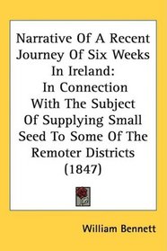 Narrative Of A Recent Journey Of Six Weeks In Ireland: In Connection With The Subject Of Supplying Small Seed To Some Of The Remoter Districts (1847)