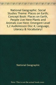 National Geographic: Social Studies Theme: Places on Earth; Concept Book: Places on Earth, People Live Here Plants and Animals Live Here: Emergent Level 1,2 Audiolesson Disc 4; Language, Literacy & Vocabulary!