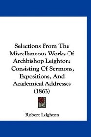 Selections From The Miscellaneous Works Of Archbishop Leighton: Consisting Of Sermons, Expositions, And Academical Addresses (1863)
