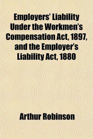 Employers' Liability Under the Workmen's Compensation Act, 1897, and the Employer's Liability Act, 1880