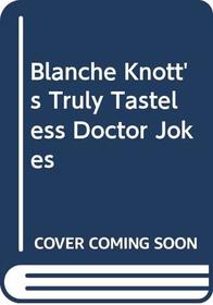 Blanche Knott's Truly Tasteless Doctor Jokes