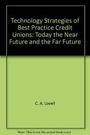 Technology Strategies of Best Practice Credit Unions: Today, the Near Future, and the Far Future