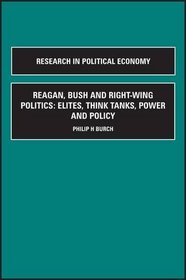 Reagan, Bush and Right-Wing Politics: Elites, Think Tanks, Power and Policy, Parts A + B, Volume Parts A + B (Research in Political Economy)