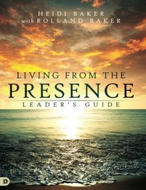 Living from the Presence Leader's Guide: Principles for Walking in the Overflow of God?s Supernatural Power