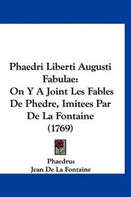 Phaedri Liberti Augusti Fabulae: On Y A Joint Les Fables De Phedre, Imitees Par De La Fontaine (1769) (French Edition)