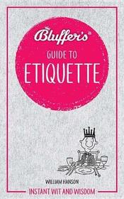 Bluffer's Guide To Etiquette: Instant Wit and Wisdom (Bluffer's Guides)